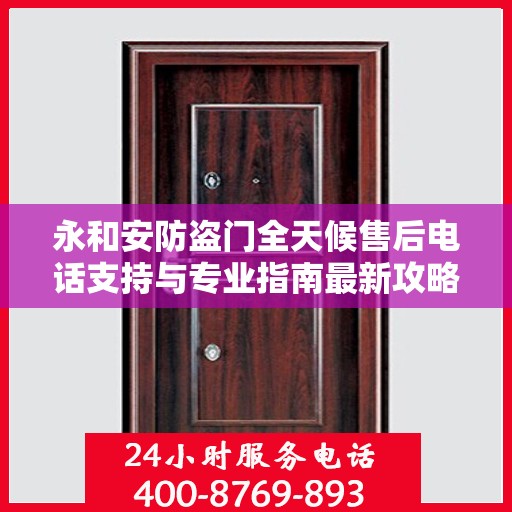 永和安防盗门全天候售后电话支持与专业指南最新攻略