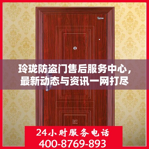 玲珑防盗门售后服务中心，最新动态与资讯一网打尽