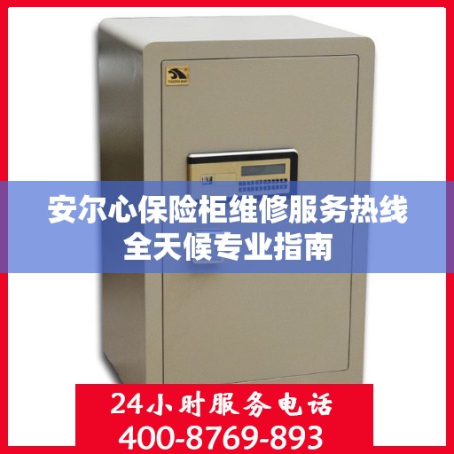 安尔心保险柜维修服务热线全天候专业指南