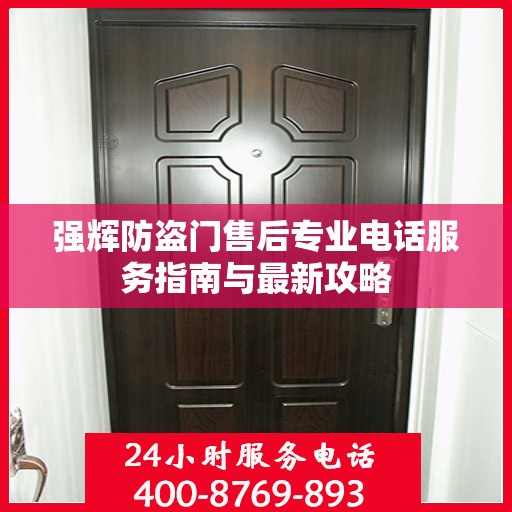 强辉防盗门售后专业电话服务指南与最新攻略