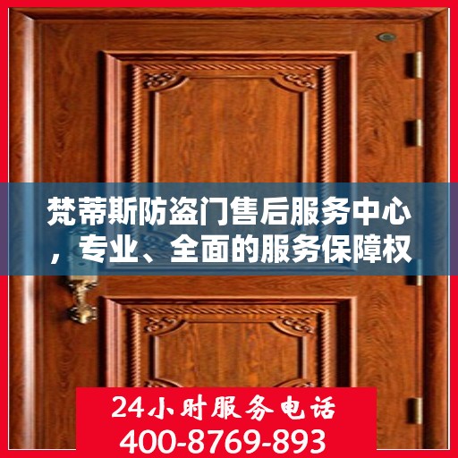 梵蒂斯防盗门售后服务中心，专业、全面的服务保障权威信息解析