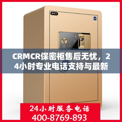 CRMCR保密柜售后无忧，24小时专业电话支持与最新售后指南