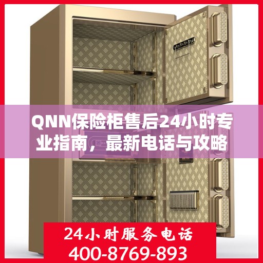 QNN保险柜售后24小时专业指南，最新电话与攻略