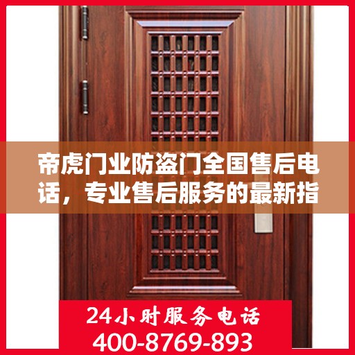 帝虎门业防盗门全国售后电话，专业售后服务的最新指南与攻略