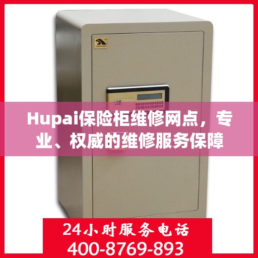 Hupai保险柜维修网点，专业、权威的维修服务保障