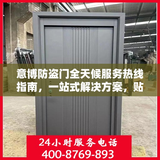意博防盗门全天候服务热线指南，一站式解决方案，贴心守护您的安全门户