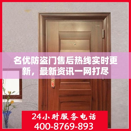 名优防盗门售后热线实时更新，最新资讯一网打尽