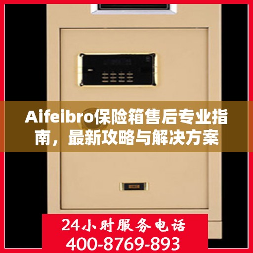 Aifeibro保险箱售后专业指南，最新攻略与解决方案