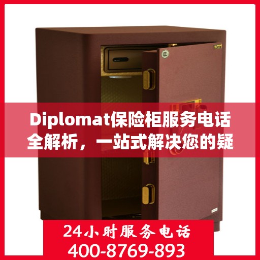 Diplomat保险柜服务电话全解析，一站式解决您的疑问和需求