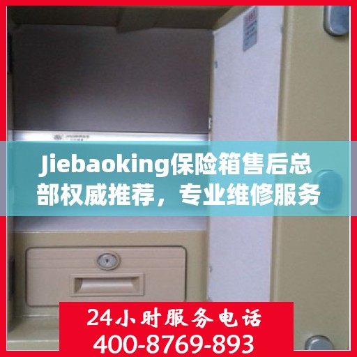 Jiebaoking保险箱售后总部权威推荐，专业维修服务与最新售后保障指南