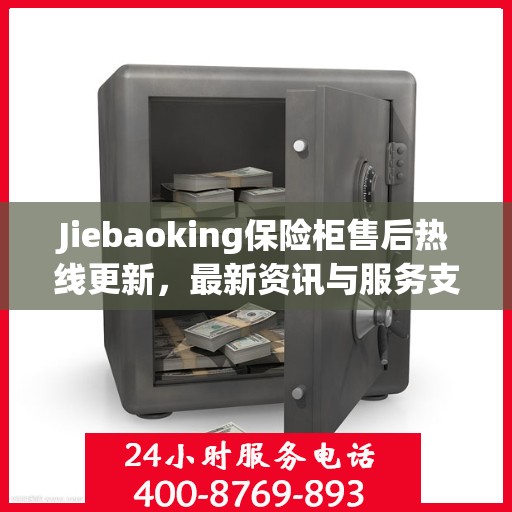 Jiebaoking保险柜售后热线更新，最新资讯与服务支持