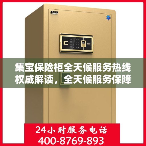 集宝保险柜全天候服务热线权威解读，全天候服务保障您的安全需求