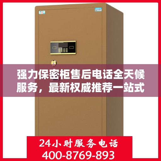 强力保密柜售后电话全天候服务，最新权威推荐一站式解决您的需求