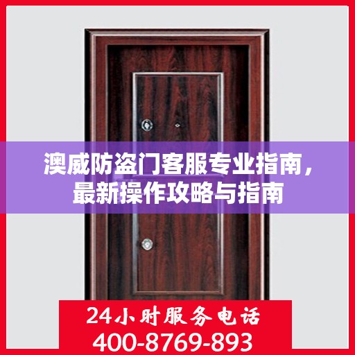 澳威防盗门客服专业指南，最新操作攻略与指南