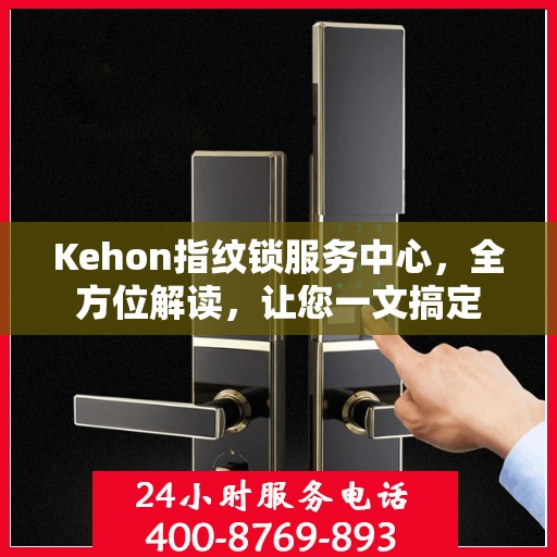 Kehon指纹锁服务中心，全方位解读，让您一文搞定