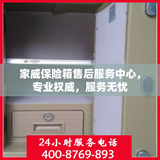 家威保险箱售后服务中心，专业权威，服务无忧