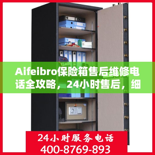 Aifeibro保险箱售后维修电话全攻略，24小时售后，细节至上，全方位解决方案