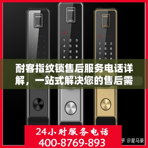 耐客指纹锁售后服务电话详解，一站式解决您的售后需求