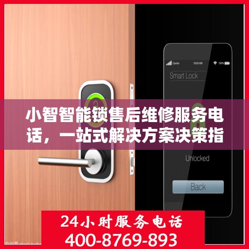 小智智能锁售后维修服务电话，一站式解决方案决策指南