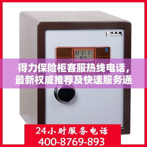 得力保险柜客服热线电话，最新权威推荐及快速服务通道