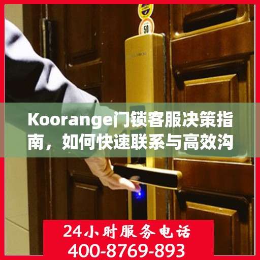 Koorange门锁客服决策指南，如何快速联系与高效沟通