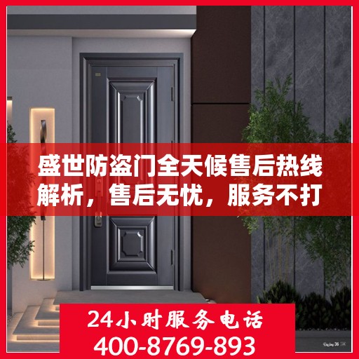 盛世防盗门全天候售后热线解析，售后无忧，服务不打烊