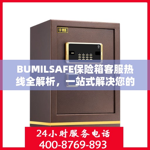 BUMILSAFE保险箱客服热线全解析，一站式解决您的疑问与需求