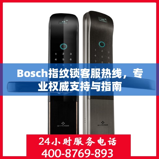 Bosch指纹锁客服热线，专业权威支持与指南