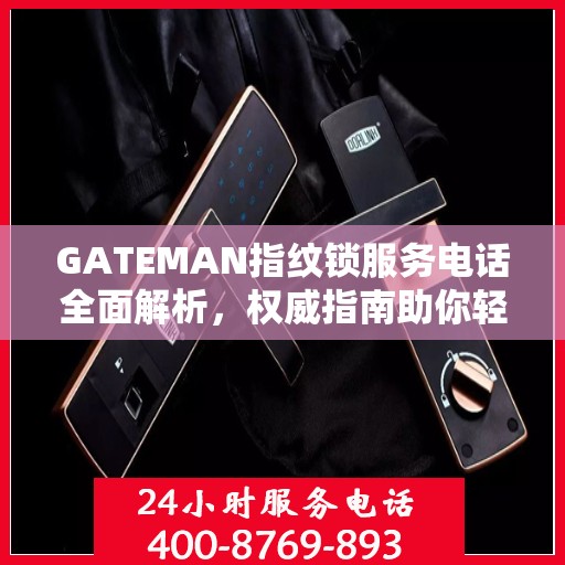 GATEMAN指纹锁服务电话全面解析，权威指南助你轻松解决疑问