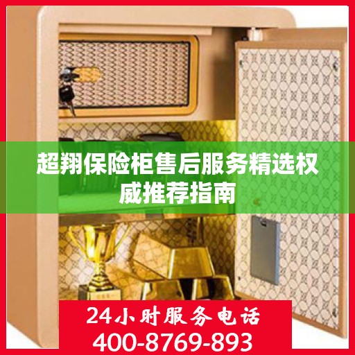 超翔保险柜售后服务精选权威推荐指南