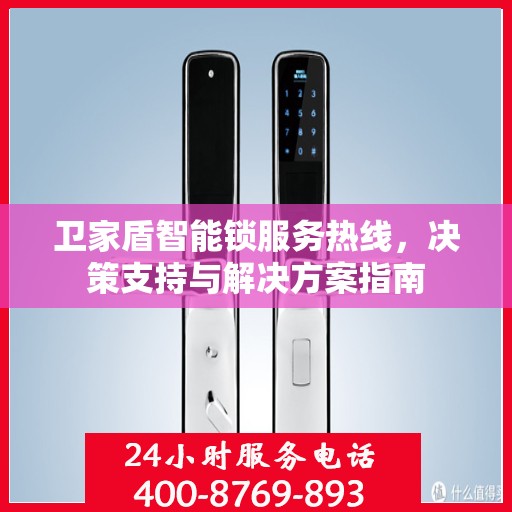 卫家盾智能锁服务热线，决策支持与解决方案指南
