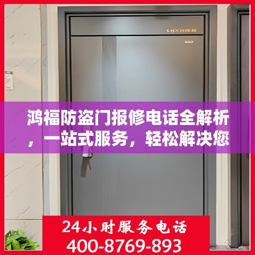 鸿福防盗门报修电话全解析，一站式服务，轻松解决您的维修难题