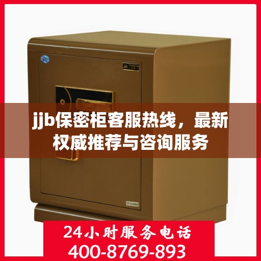 jjb保密柜客服热线，最新权威推荐与咨询服务