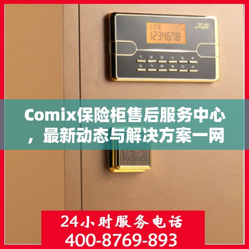 Comix保险柜售后服务中心，最新动态与解决方案一网打尽