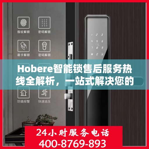 Hobere智能锁售后服务热线全解析，一站式解决您的疑问和需求