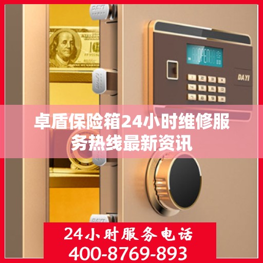卓盾保险箱24小时维修服务热线最新资讯