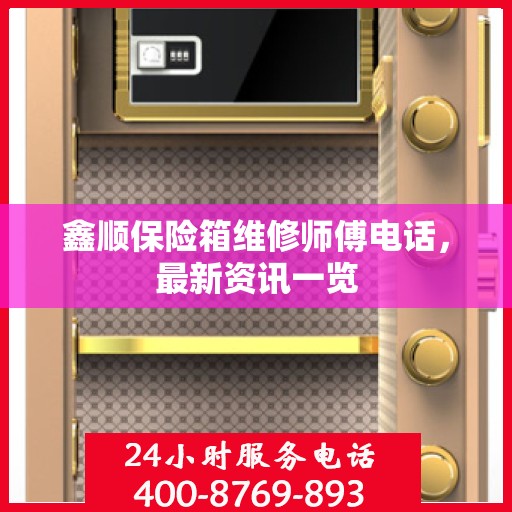 鑫顺保险箱维修师傅电话，最新资讯一览