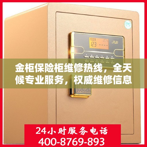 金柜保险柜维修热线，全天候专业服务，权威维修信息保障
