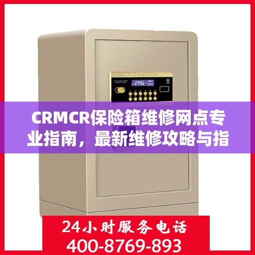 CRMCR保险箱维修网点专业指南，最新维修攻略与指南