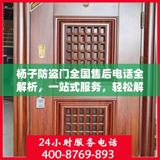 杨子防盗门全国售后电话全解析，一站式服务，轻松解决您的需求