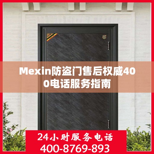 Mexin防盗门售后权威400电话服务指南