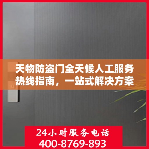 天物防盗门全天候人工服务热线指南，一站式解决方案详解