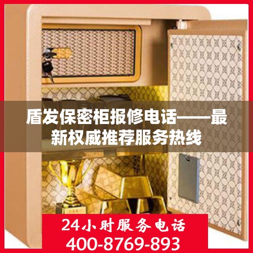 盾发保密柜报修电话——最新权威推荐服务热线