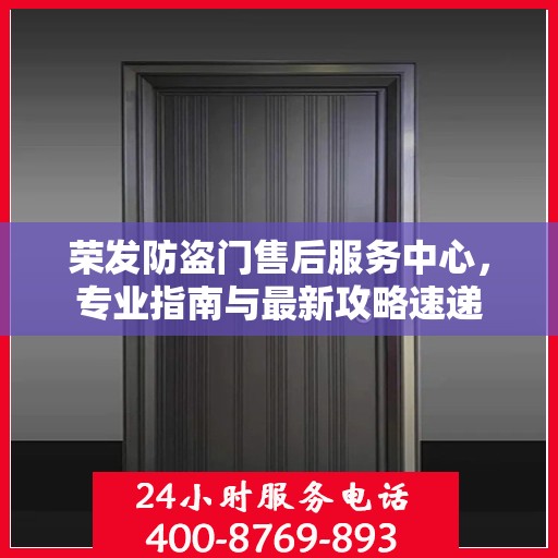 荣发防盗门售后服务中心，专业指南与最新攻略速递