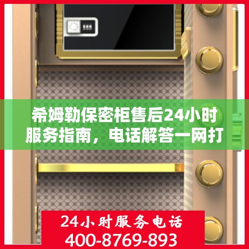 希姆勒保密柜售后24小时服务指南，电话解答一网打尽