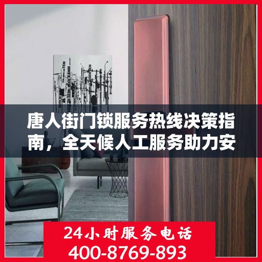 唐人街门锁服务热线决策指南，全天候人工服务助力安心锁事