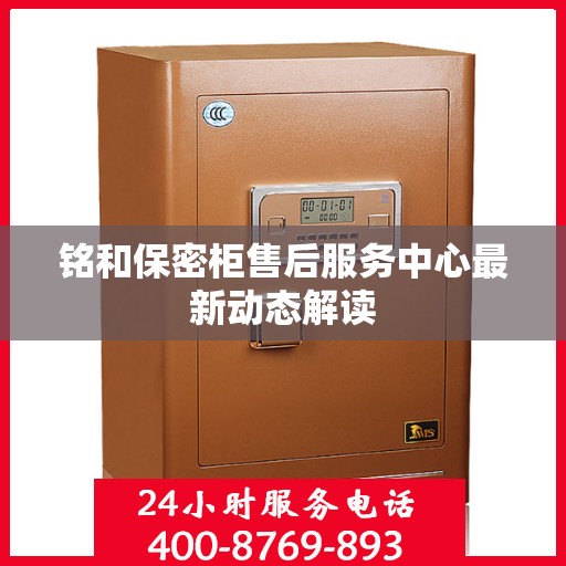 铭和保密柜售后服务中心最新动态解读
