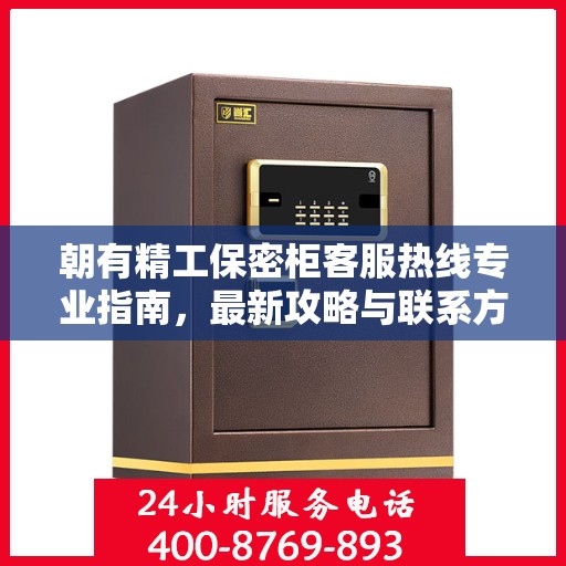 朝有精工保密柜客服热线专业指南，最新攻略与联系方式揭秘