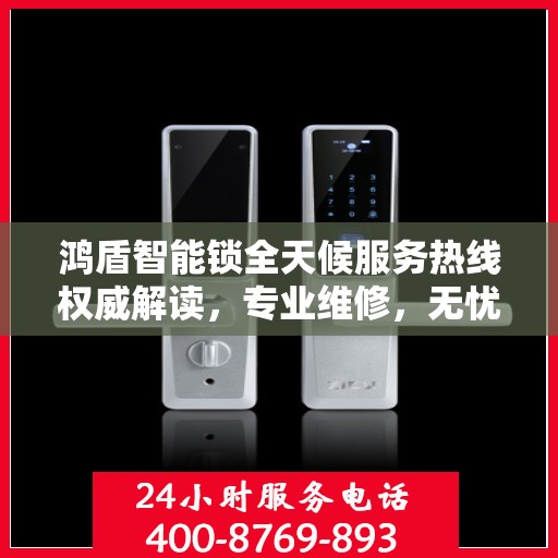 鸿盾智能锁全天候服务热线权威解读，专业维修，无忧保障