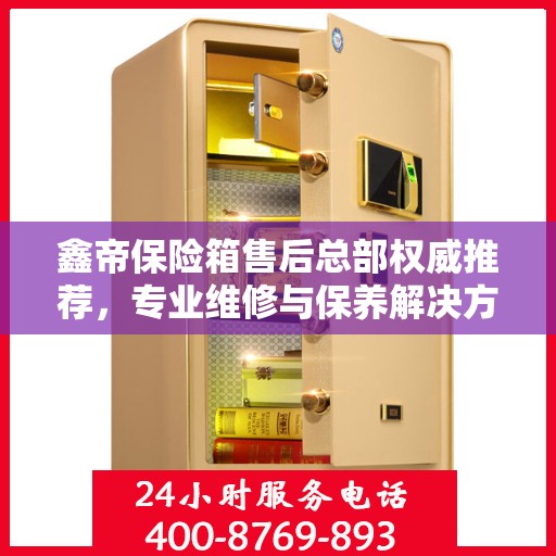 鑫帝保险箱售后总部权威推荐，专业维修与保养解决方案